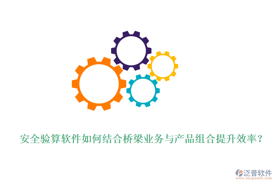 安全驗算軟件如何結(jié)合橋梁業(yè)務(wù)與產(chǎn)品組合提升效率？
