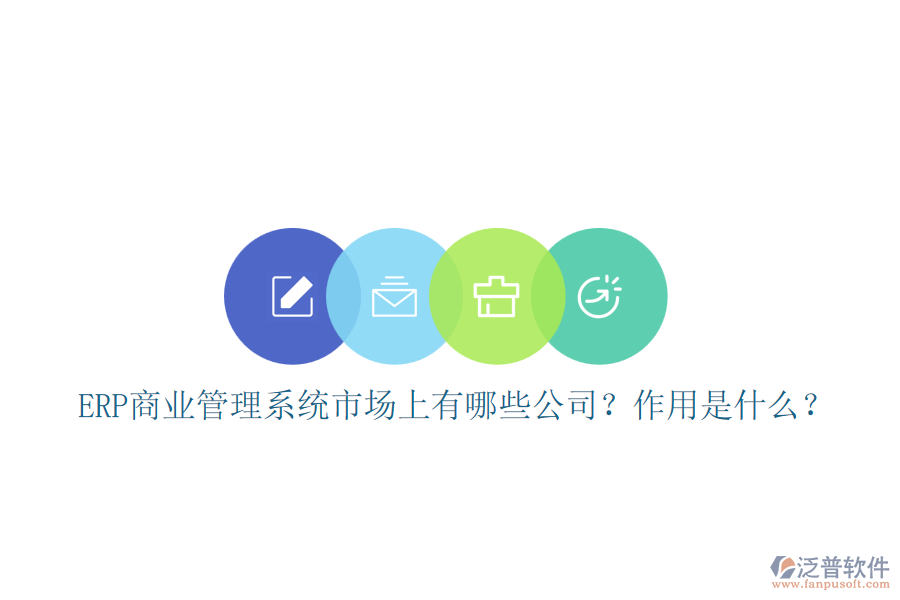 ERP商業(yè)管理系統(tǒng)市場上有哪些公司？作用是什么？