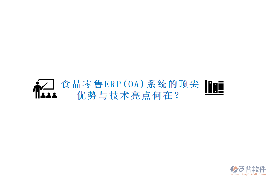食品零售ERP(OA)系統(tǒng)的頂尖優(yōu)勢與技術(shù)亮點何在？