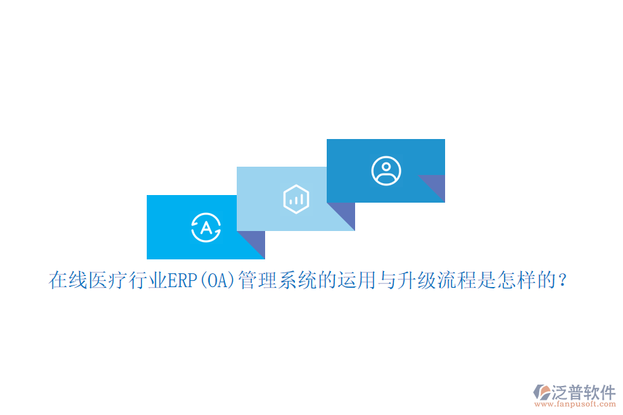 在線醫(yī)療行業(yè)ERP(OA)管理系統(tǒng)的運(yùn)用與升級(jí)流程是怎樣的？
