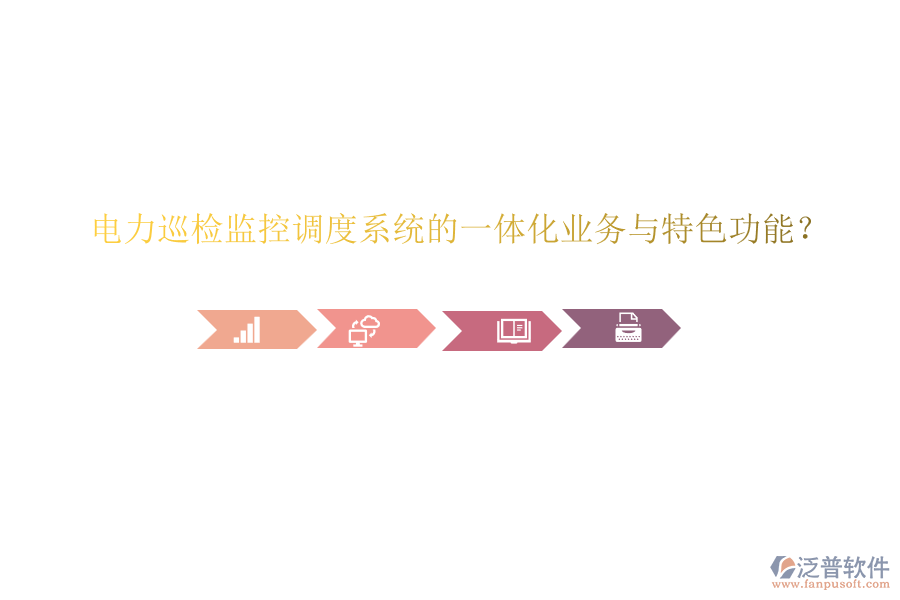 電力巡檢監(jiān)控調(diào)度系統(tǒng)的一體化業(yè)務(wù)與特色功能？