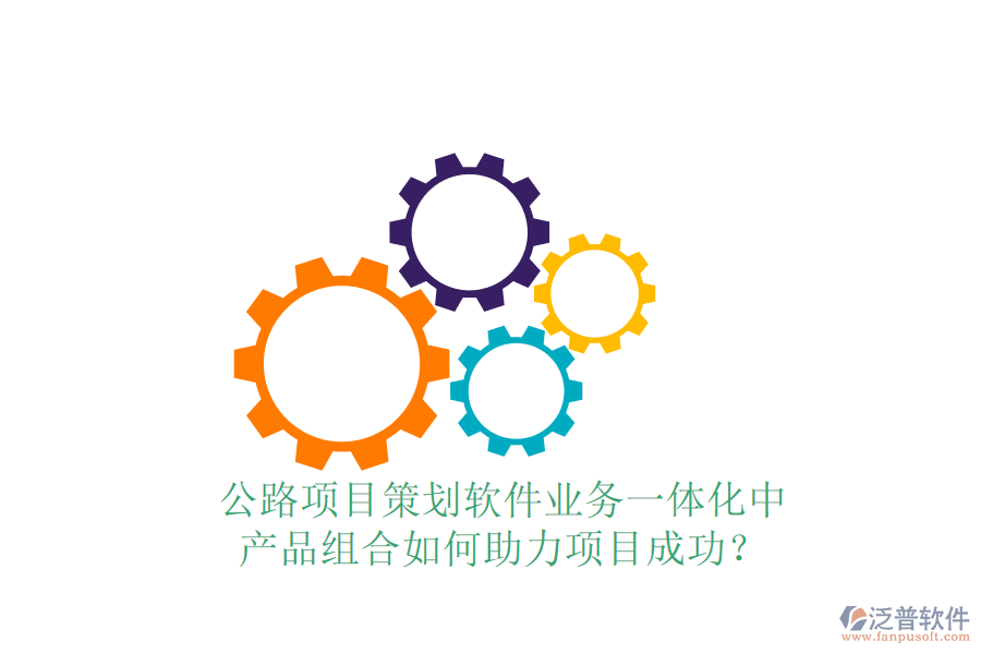 公路項(xiàng)目策劃軟件業(yè)務(wù)一體化中，產(chǎn)品組合如何助力項(xiàng)目成功？