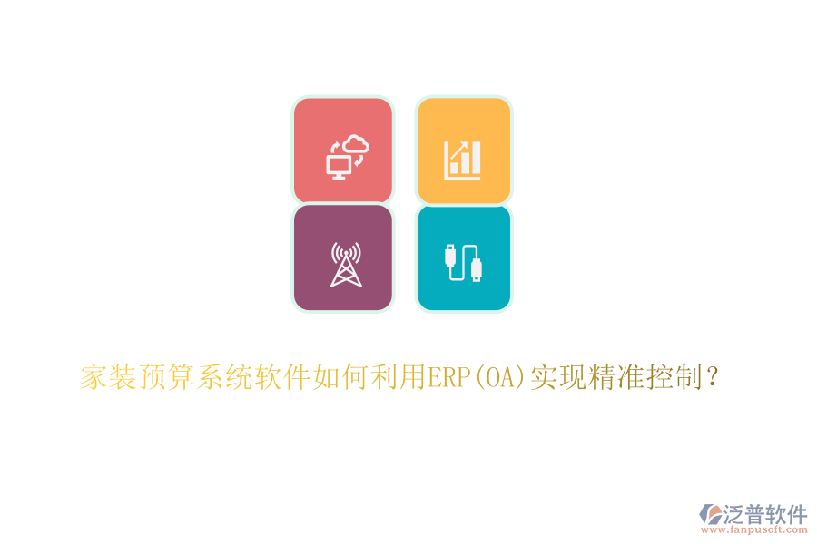 家裝預(yù)算系統(tǒng)軟件如何利用ERP(OA)實(shí)現(xiàn)精準(zhǔn)控制？