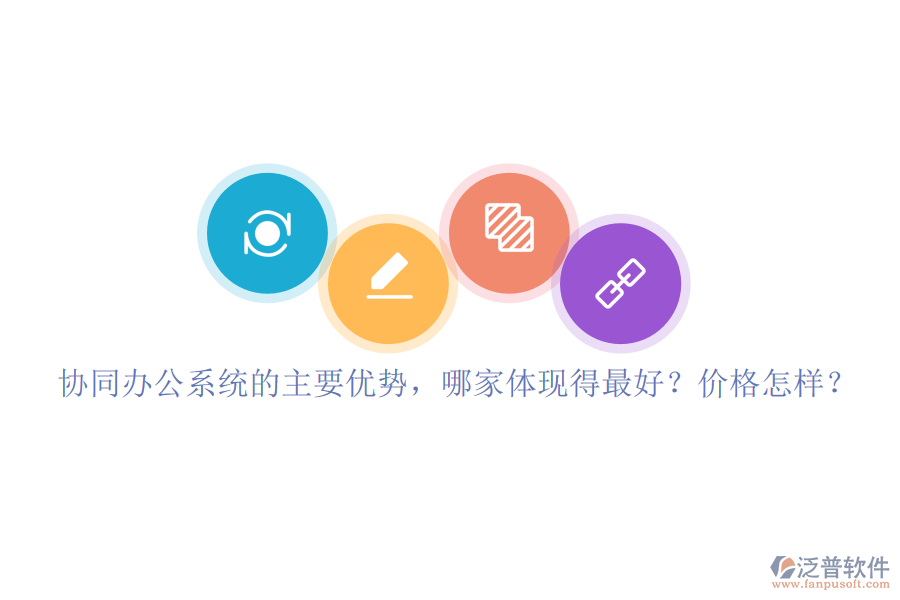 協(xié)同辦公系統(tǒng)的主要優(yōu)勢(shì)，哪家體現(xiàn)得最好？?jī)r(jià)格怎樣？