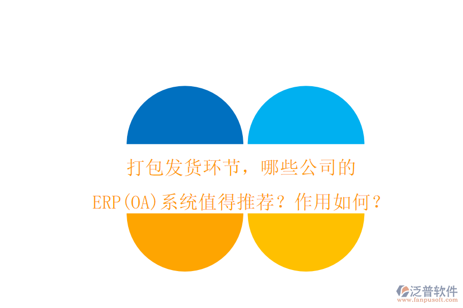 打包發(fā)貨環(huán)節(jié)，哪些公司的ERP(OA)系統(tǒng)值得推薦？作用如何？