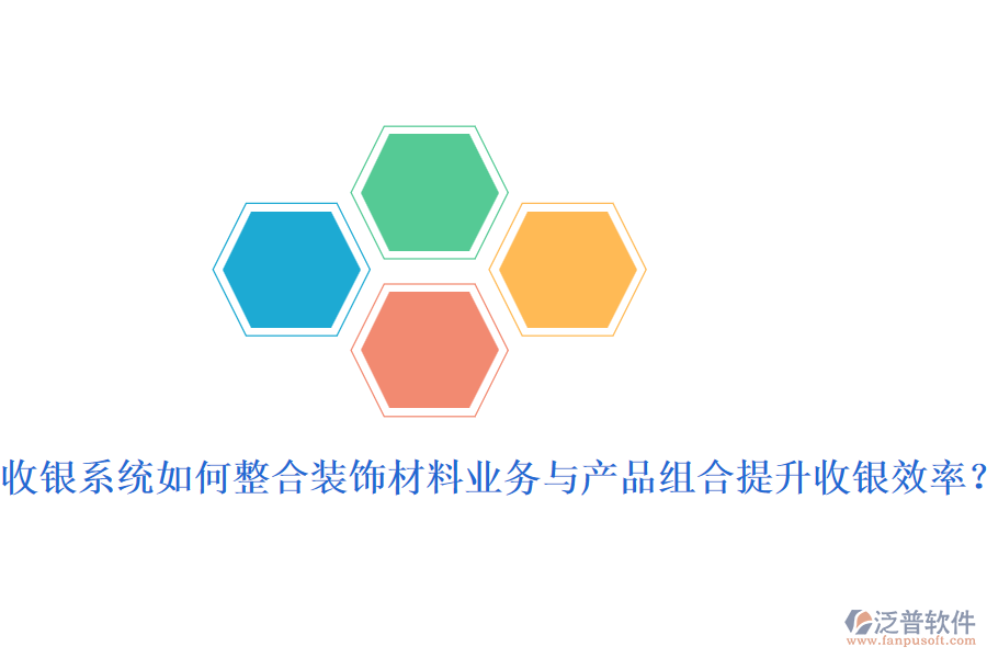 收銀系統(tǒng)如何整合裝飾材料業(yè)務(wù)與產(chǎn)品組合提升收銀效率？