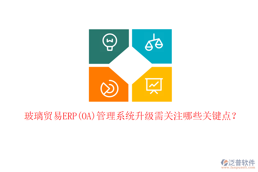 玻璃貿(mào)易ERP(OA)管理系統(tǒng)升級需關(guān)注哪些關(guān)鍵點？