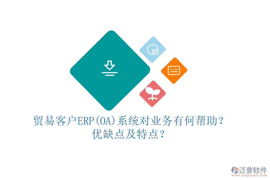貿(mào)易客戶ERP(OA)系統(tǒng)對(duì)業(yè)務(wù)有何幫助？?jī)?yōu)缺點(diǎn)及特點(diǎn)？