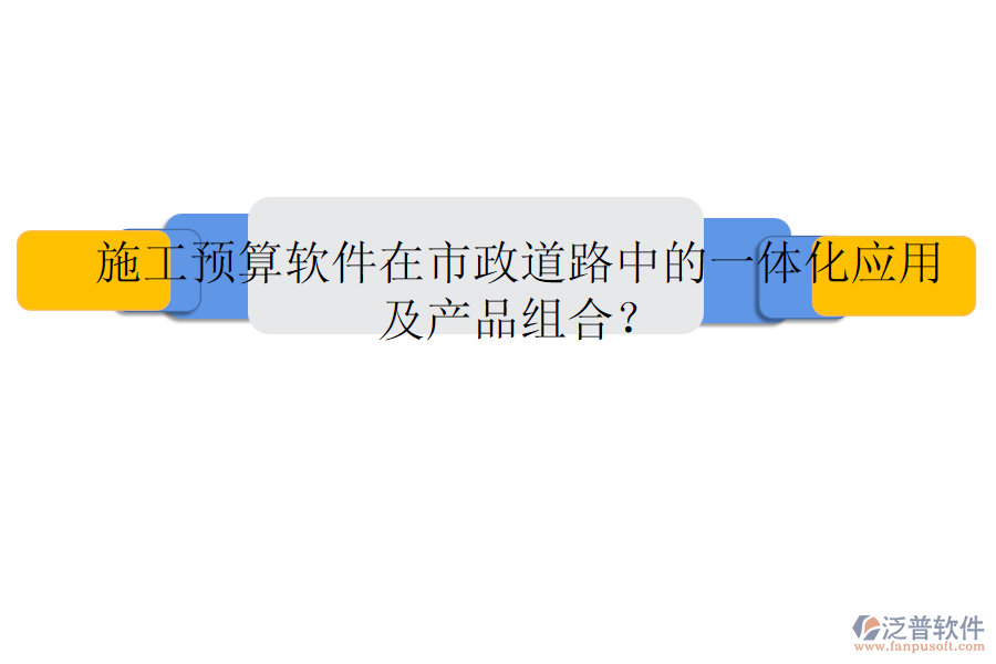 施工預(yù)算軟件在市政道路中的一體化應(yīng)用及產(chǎn)品組合？