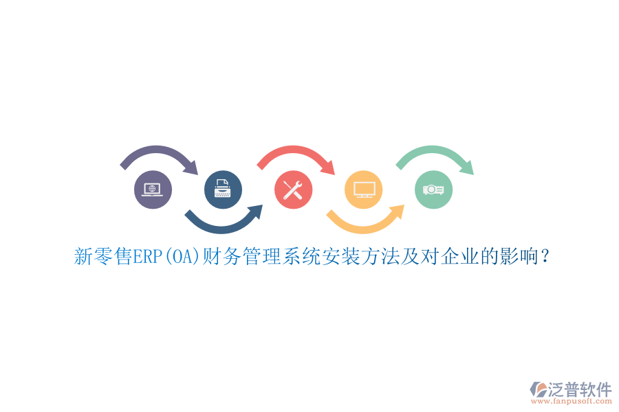 新零售ERP(OA)財(cái)務(wù)管理系統(tǒng)安裝方法及對(duì)企業(yè)的影響？