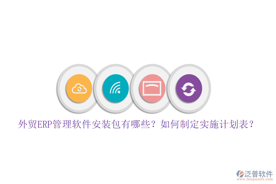 外貿(mào)ERP管理軟件安裝包有哪些？如何制定實(shí)施計(jì)劃表？
