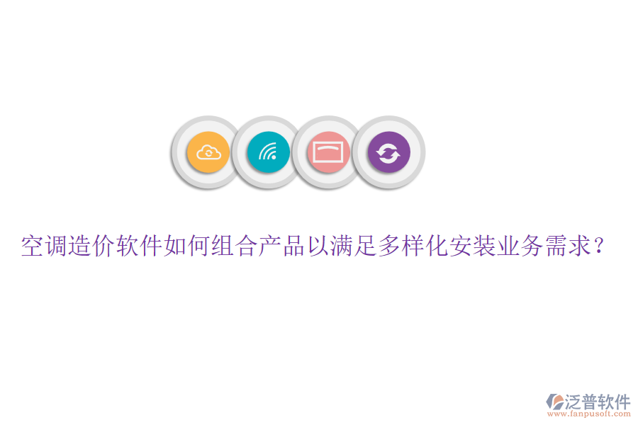 空調(diào)造價(jià)軟件如何組合產(chǎn)品以滿足多樣化安裝業(yè)務(wù)需求？