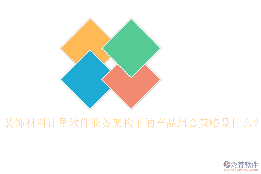 裝飾材料計量軟件業(yè)務(wù)架構(gòu)下的產(chǎn)品組合策略是什么？
