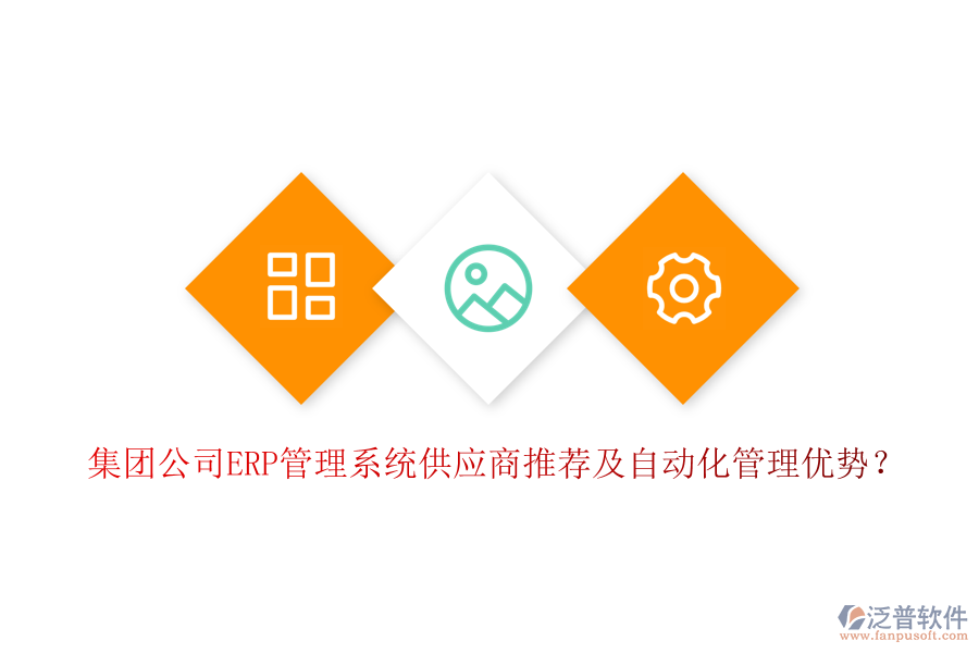 集團(tuán)公司ERP管理系統(tǒng)供應(yīng)商推薦及自動(dòng)化管理優(yōu)勢？