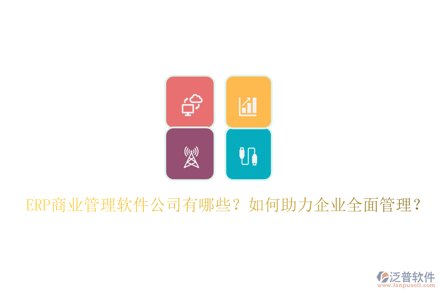 ERP商業(yè)管理軟件公司有哪些？如何助力企業(yè)全面管理？