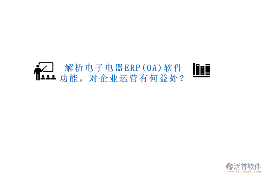 解析電子電器ERP(OA)軟件功能，對(duì)企業(yè)運(yùn)營有何益處？