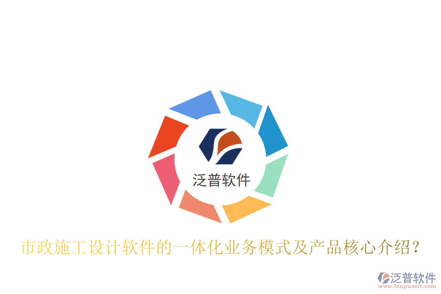市政施工設(shè)計(jì)軟件的一體化業(yè)務(wù)模式及產(chǎn)品核心介紹？