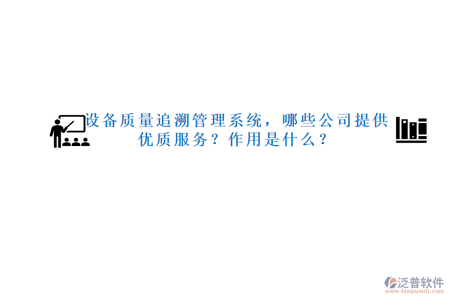 設(shè)備質(zhì)量追溯管理系統(tǒng)，哪些公司提供優(yōu)質(zhì)服務(wù)？作用是什么？