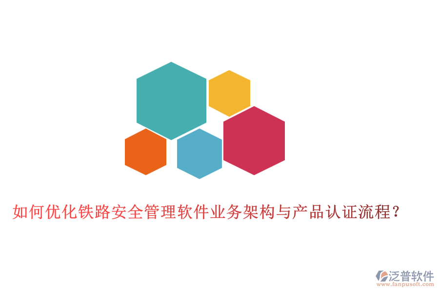 如何優(yōu)化鐵路安全管理軟件業(yè)務(wù)架構(gòu)與產(chǎn)品認(rèn)證流程？