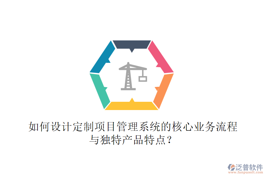 如何設(shè)計定制項目管理系統(tǒng)的核心業(yè)務(wù)流程與獨特產(chǎn)品特點？