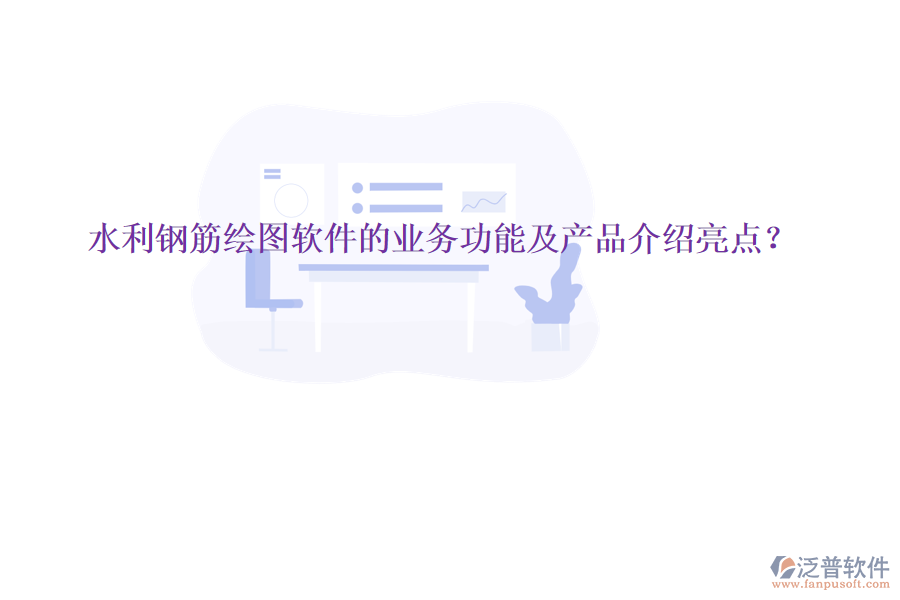 水利鋼筋繪圖軟件的業(yè)務(wù)功能及產(chǎn)品介紹亮點(diǎn)？