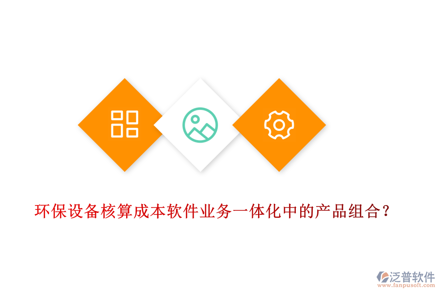環(huán)保設(shè)備核算成本軟件業(yè)務(wù)一體化中的產(chǎn)品組合？