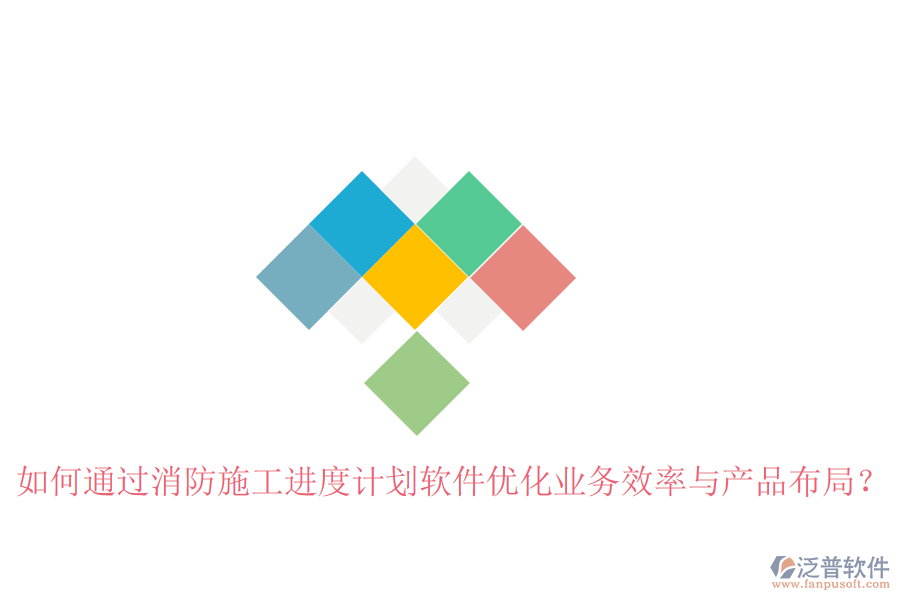 如何通過(guò)消防施工進(jìn)度計(jì)劃軟件優(yōu)化業(yè)務(wù)效率與產(chǎn)品布局？