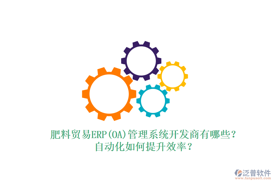 肥料貿(mào)易ERP(OA)管理系統(tǒng)開發(fā)商有哪些？自動(dòng)化如何提升效率？