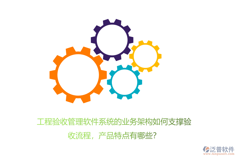 工程驗收管理軟件系統(tǒng)的業(yè)務(wù)架構(gòu)如何支撐驗收流程，產(chǎn)品特點有哪些？