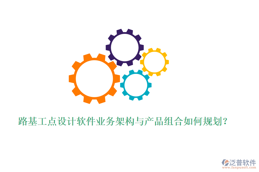 路基工點(diǎn)設(shè)計(jì)軟件業(yè)務(wù)架構(gòu)與產(chǎn)品組合如何規(guī)劃？