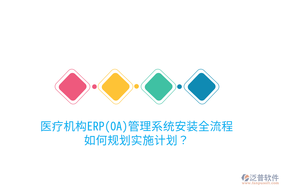 醫(yī)療機(jī)構(gòu)ERP(OA)管理系統(tǒng)安裝全流程，如何規(guī)劃實(shí)施計(jì)劃？