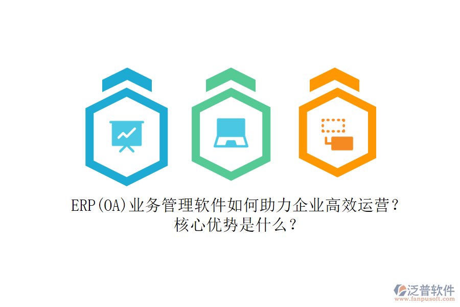 ERP(OA)業(yè)務(wù)管理軟件如何助力企業(yè)高效運營？核心優(yōu)勢是什么？