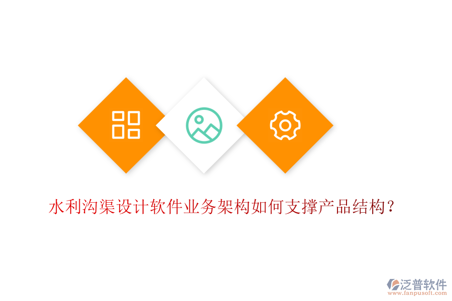 水利溝渠設(shè)計(jì)軟件業(yè)務(wù)架構(gòu)如何支撐產(chǎn)品結(jié)構(gòu)?