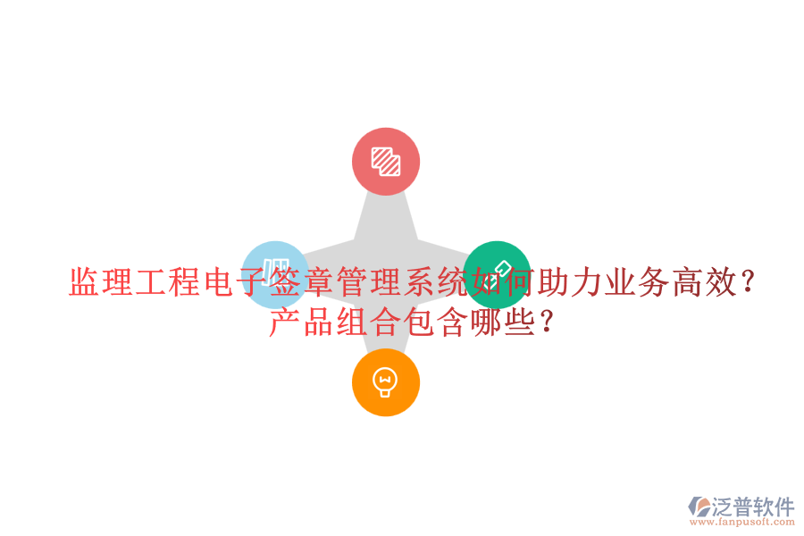 監(jiān)理工程電子簽章管理系統(tǒng)如何助力業(yè)務(wù)高效？產(chǎn)品組合包含哪些？