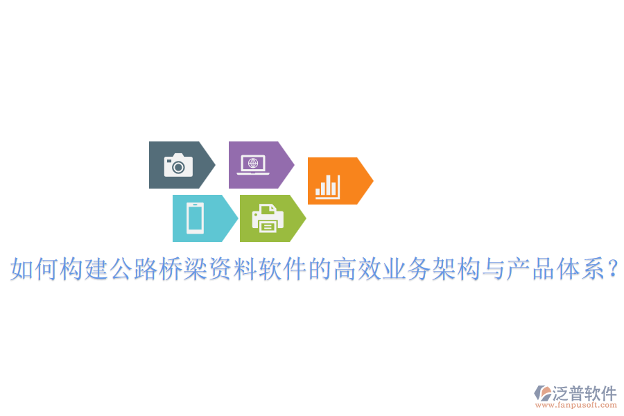 如何構(gòu)建公路橋梁資料軟件的高效業(yè)務(wù)架構(gòu)與產(chǎn)品體系？