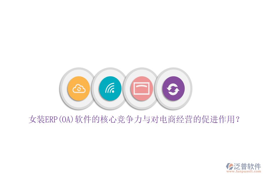 女裝ERP(OA)軟件的核心競(jìng)爭(zhēng)力與對(duì)電商經(jīng)營(yíng)的促進(jìn)作用？