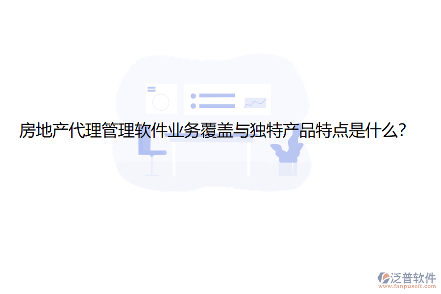 房地產(chǎn)代理管理軟件業(yè)務(wù)覆蓋與獨(dú)特產(chǎn)品特點(diǎn)是什么？
