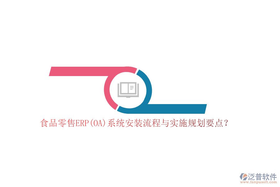 食品零售ERP(OA)系統(tǒng)安裝流程與實施規(guī)劃要點?