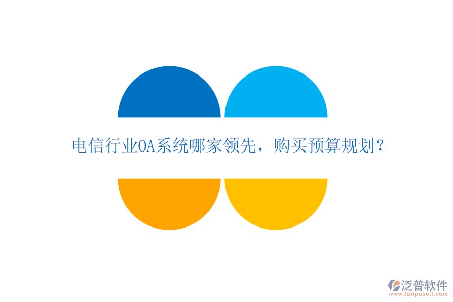 電信行業(yè)OA系統(tǒng)哪家領(lǐng)先，購買預(yù)算規(guī)劃？