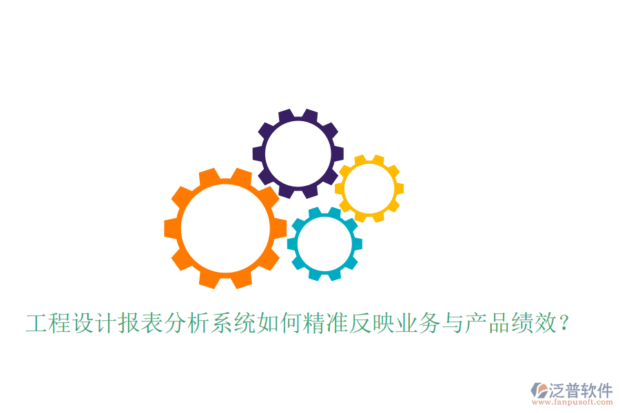 工程設(shè)計(jì)報(bào)表分析系統(tǒng)如何精準(zhǔn)反映業(yè)務(wù)與產(chǎn)品績(jī)效？