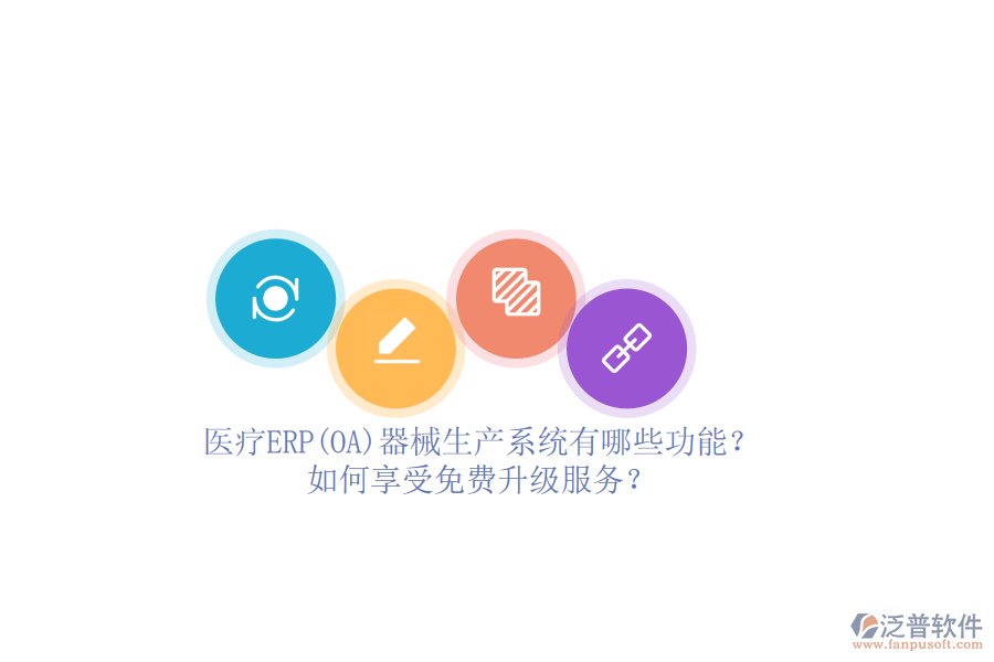 醫(yī)療ERP(OA)器械生產(chǎn)系統(tǒng)有哪些功能？如何享受免費(fèi)升級(jí)服務(wù)？