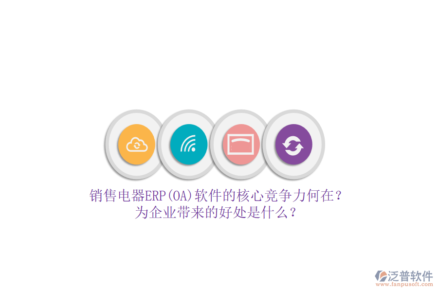 銷售電器ERP(OA)軟件的核心競(jìng)爭(zhēng)力何在？為企業(yè)帶來的好處是什么？