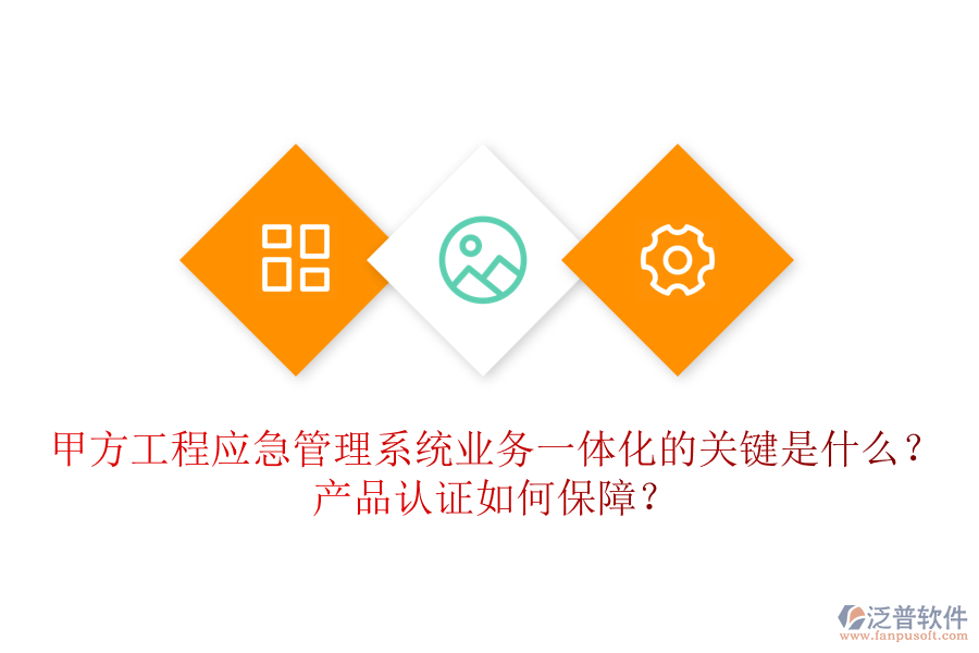 甲方工程應(yīng)急管理系統(tǒng)業(yè)務(wù)一體化的關(guān)鍵是什么？產(chǎn)品認(rèn)證如何保障？