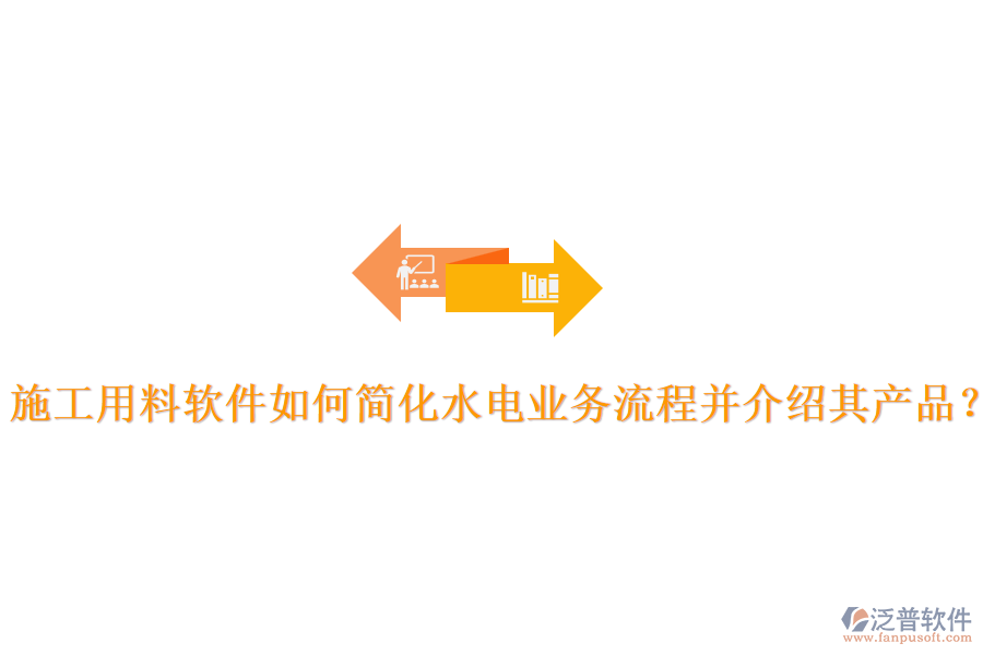 施工用料軟件如何簡化水電業(yè)務流程并介紹其產(chǎn)品？