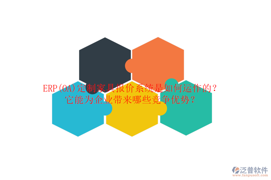 ERP(OA)定制家具報價系統(tǒng)是如何運作的？它能為企業(yè)帶來哪些競爭優(yōu)勢？