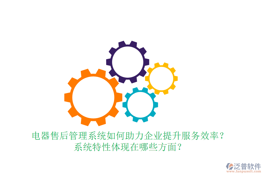 電器售后管理系統(tǒng)如何助力企業(yè)提升服務(wù)效率？系統(tǒng)特性體現(xiàn)在哪些方面？