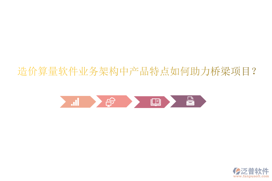 造價(jià)算量軟件業(yè)務(wù)架構(gòu)中產(chǎn)品特點(diǎn)如何助力橋梁項(xiàng)目？