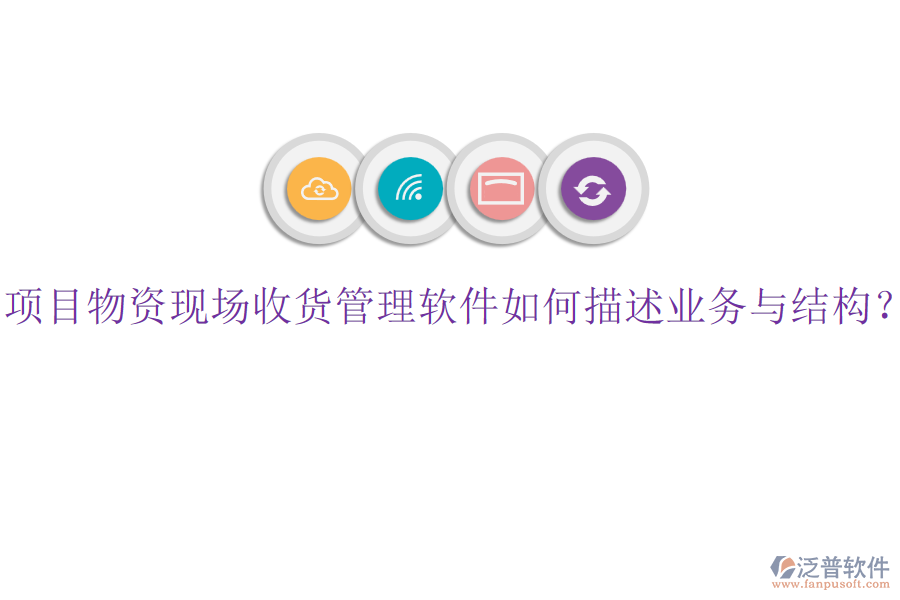 項(xiàng)目物資現(xiàn)場(chǎng)收貨管理軟件如何描述業(yè)務(wù)與結(jié)構(gòu)？