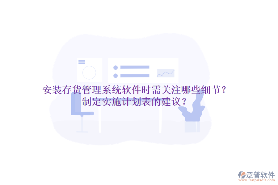安裝存貨管理系統(tǒng)軟件時需關(guān)注哪些細(xì)節(jié)？制定實施計劃表的建議？