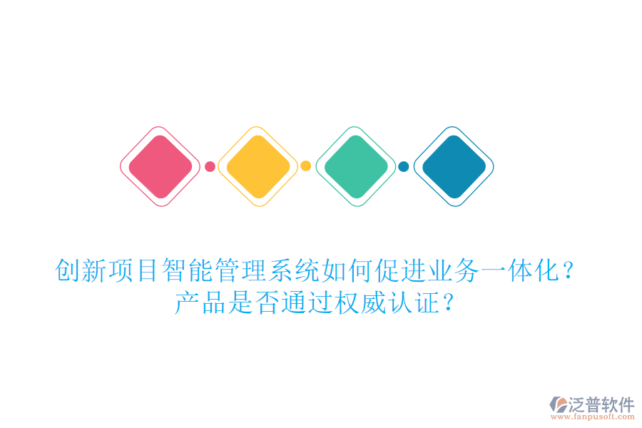 創(chuàng)新項目智能管理系統(tǒng)如何促進業(yè)務一體化？產品是否通過權威認證？